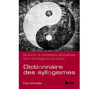 Dictionnaire des syllogismes: des milliers de raisonnements philosophiques contre les prejuges plus vivaces