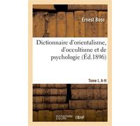Dictionnaire d'orientalisme, d'occultisme et de psychologie Tome I, A-H - Ernest Bosc - Hachette Bnf - broché - Livre