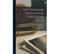 Dictionnaire Dpigraphie Chrtienne Renfermant Une Collection Dinscriptions Des Diffrents Pays De La Chrtient Depuis Les Premiers Temps De Notre re Suivi Du Jean Jacques BourassJean Jacques Bourass (Aut