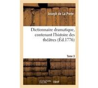Dictionnaire dramatique, contenant l'histoire des théâtres, les règles du genre dramatique. T. 3 Joseph de La Porte (Auteur), Sébastien-Roch-Nicolas de Chamfort (Auteur)