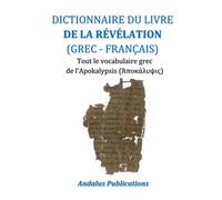 DICTIONNAIRE DU LIVRE DE LA RÉVÉLATION (GREC - FRANÇAIS): Tout le vocabulaire grec de l'Apokalypsis (Ἀποκάλυψις)