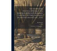 Dictionnaire EncyclopéDique Des Marques & Monogrammes, Chiffres, Lettres Initiales, Signes Figuratifs, Etc., Etc.