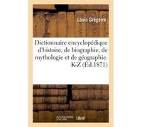 Dictionnaire encyclopédique d'histoire, de biographie, de mythologie et de géographie. K-Z Louis Grégoire (Auteur)