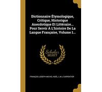 Dictionnaire Étymologique, Critique, Historique Anecdotique Et Littéraire... Pour Servir À L'histoire De La Langue Française, Volume 1...