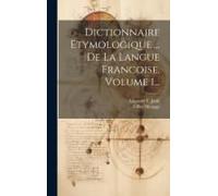 Dictionnaire Etymologique ... De La Langue Francoise, Volume 1...