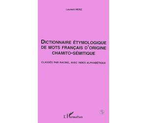 Dictionnaire Étymologique de mots Français d'origine Chamito- Sémitique - Classés par racine, avec index alphabétique - Laurent Herz - L'harmattan - Livre