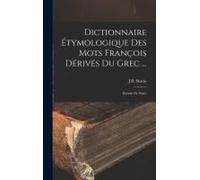 Dictionnaire Étymologique Des Mots François Dérivés Du Grec ...: Enrichi De Notes