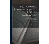 Dictionnaire Étymologique Des Racines Allemandes: Avec Leur Signification Française, Et Leurs Dérivés Classés Par Familles, Suivi D'un Vocabulaire Étymologique Des Mots Étrangers Germanisés