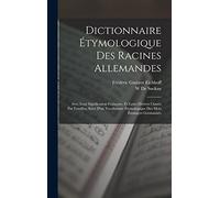 Dictionnaire Étymologique Des Racines Allemandes: Avec Leur Signification Française, Et Leurs Dérivés Classés Par Familles, Suivi D'un Vocabulaire Étymologique Des Mots Étrangers Germanisés
