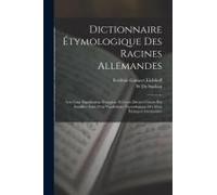 Dictionnaire Étymologique Des Racines Allemandes: Avec Leur Signification Française, Et Leurs Dérivés Classés Par Familles, Suivi D'un Vocabulaire Étymologique Des Mots Étrangers Germanisés