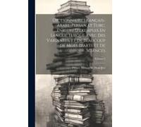 Dictionnaire Français-Arabe-Persan Et Turc, Enrichi D'exemples En Langue Turque Avec Des Variantes, Et De Beaucoup De Mots D'arts Et De Sciences; Volu
