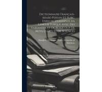 Dictionnaire Français-Arabe-Persan Et Turc. Enrichi D'exemples En Langue Turque Avec Des Variantes, Et De Beaucoup De Mots D'arts Et De Sciences: 2