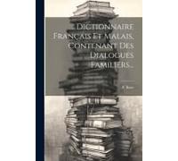 Dictionnaire Français Et Malais, Contenant Des Dialogues Familiers...
