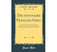 Dictionnaire Français-Grec: Composé Sur Le Plan Des Meilleurs Dictionnaires Français-Latine, Et Enrichi d'Une Table Des Noms Irréguliers, d'Une Table ... Et d'Un Vocabulaire Des Noms Propres