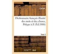 Dictionnaire français illustré des mots et des choses. T. 3, Polype à Z , ou Dictionnaire encyclopédique des écoles, des métiers et de la vie pratique... - Larive - Hachette Bnf - broché - Livre