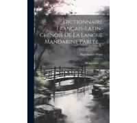 Dictionnaire Français-Latin-Chinois De La Langue Mandarine Parlée ...: Et Appendice ......
