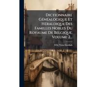 Dictionnaire GÃ(c)nÃ(c)alogique Et HÃ(c)raldique Des Familles Nobles Du Royaume De Belgique, Volume 2...