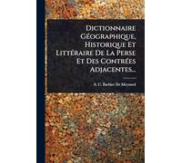 Dictionnaire GÃ(c)ographique, Historique Et LittÃ(c)raire De La Perse Et Des ContrÃ(c)es Adjacentes...