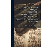 Dictionnaire Gascon-Français, Dialecte Du Departement Du Gers, Suivi D'un Abrégé De Grammaire Gasconne