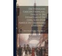 Dictionnaire Gascon-Français, Dialecte Du Département Du Gers, Suivi D'un Abrégé De Grammaire Gasconne...