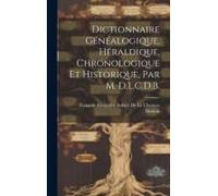 Dictionnaire Généalogique, Héraldique, Chronologique Et Historique, Par M. D.L.C.D.B.