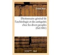 Dictionnaire général de l'archéologie et des antiquités chez les divers peuples Ernest Bosc (Auteur)