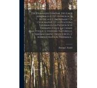 Dictionnaire Général Des Eaux Minérales Et D' Hydrologie Médicale Comprenant La Geographie Et Les Stations Thermales, La Pathologie Thérapeutique, La Chimie Analytique, L' Histoire Naturelle, L' Aména