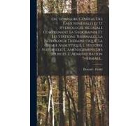 Dictionnaire Général Des Eaux Minérales Et D' Hydrologie Médicale Comprenant La Geographie Et Les Stations Thermales, La Pathologie Thérapeutique, La Chimie Analytique, L' Histoire Naturelle, L' Aména