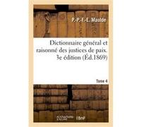 Dictionnaire général et raisonné des justices de paix. 3e édition. Tome 4 P.-P.-F.-E. Maulde (Auteur)