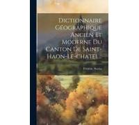 Dictionnaire Géographique Ancien Et Moderne Du Canton De Saint-Haon-Le-Chatel...