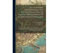 Dictionnaire Géographique Des Postes Aux Lettres De Tous Les Départemens De La République Française: Contenant Les Noms De Toutes Les Villes, Communes