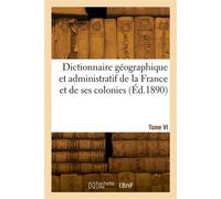 Dictionnaire géographique et administratif de la France et de ses colonies. Tome VI