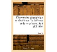 Dictionnaire géographique et administratif de la France et de ses colonies. Tome VII. Se-Z