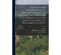 Dictionnaire Grammatical Du Mauvais Langage Ou Recueil Des Expressions Et Des Phrases Vicieuses Usites En France Et Notamment Lyon... - tienne Molard - Cr tienne Molardtienne Molard (Auteur)