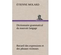 Dictionnaire Grammatical Du Mauvais Langage Recueil Des Expressions Et Des Phrases Vicieuses Usitées En France, Et Notamment À Lyon