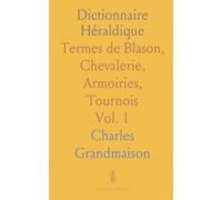 Dictionnaire Héraldique: Termes de Blason, Chevalerie, Armoiries, Tournois