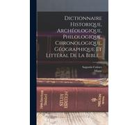 Dictionnaire Historique, Archéologique, Philologique, Chronologique, Géographique Et Littéral De La Bible...