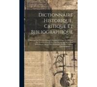Dictionnaire Historique, Critique Et Bibliographique: Contenant Les Vies Des Hommes Illustres, Célèbres Ou Fameux Des Tous Les Pays Et De Tous Les Siè