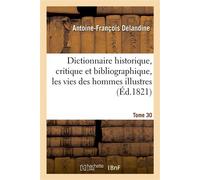 Dictionnaire historique, critique et bibliographique, contenant les vies des hommes illustres. T.30 - Antoine-François Delandine - Hachette Bnf - broché - Livre
