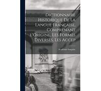 Dictionnaire Historique De La Langue Française, Comprenant l'Origine, Les Formes Diverses, Les Accep