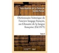 Dictionnaire historique de l'ancien langage françois. Tome II. Ap-Bic Jean-Baptiste de La Curne de Sainte-Palaye (Auteur)