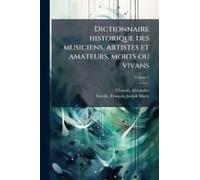 Dictionnaire Historique Des Musiciens, Artistes Et Amateurs, Morts Ou Vivans