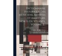 Dictionnaire Historique Des Musiciens, Artistes Et Amateurs, Morts Ou Vivants, Volume 2...
