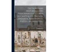 Dictionnaire Historique Des Personnages Célèbres De L'antiquité, Princes, Généraux, Philosophes, Poëtes, Artistes, Etc.;
