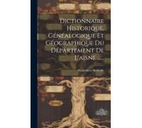 Dictionnaire Historique, Généalogique Et Géographique Du Département De L'aisne ......