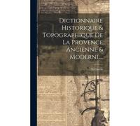 Dictionnaire Historique & Topographique De La Provence Ancienne & Moderne...