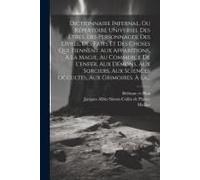 Dictionnaire Infernal, Ou Répertoire Universel Des Etres, Des Personnages, Des Livres, Des Faits Et Des Choses Qui Tiennent Aux Apparitions, À La Magi