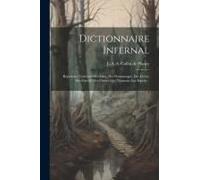 Dictionnaire Infernal; RéPertoire Universel Des ÊTres, Des Personnages, Des Livres, Des Faits Et Des Choses Qui Tiennent Aux Esprits ..