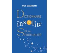 Dictionnaire insolite de la spiritualité: Guide de liberté intérieure, ouvert à ceux qui ont les yeux fermés