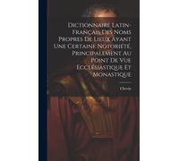Dictionnaire Latin-Français Des Noms Propres De Lieux Ayant Une Certaine Notoriété, Principalement Au Point De Vue Ecclésiastique Et Monastique
